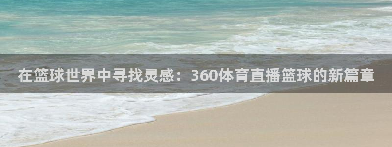 在篮球世界中寻找灵感：360体育直播篮球的新篇章