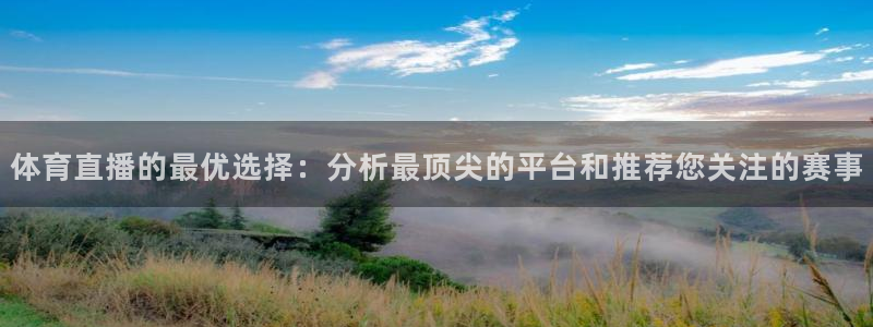 体育直播的最优选择：分析最顶尖的平台和推荐您关注的赛事