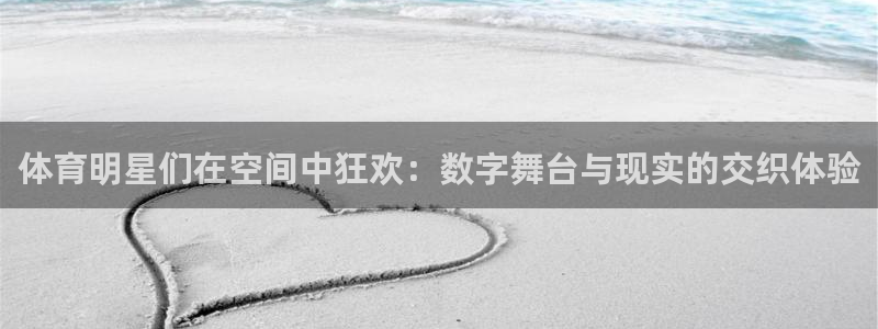 体育明星们在空间中狂欢：数字舞台与现实的交织体验