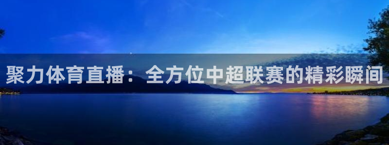 聚力体育直播：全方位中超联赛的精彩瞬间