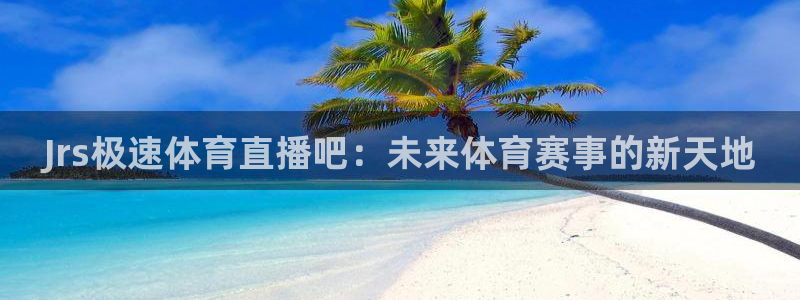 Jrs极速体育直播吧：未来体育赛事的新天地