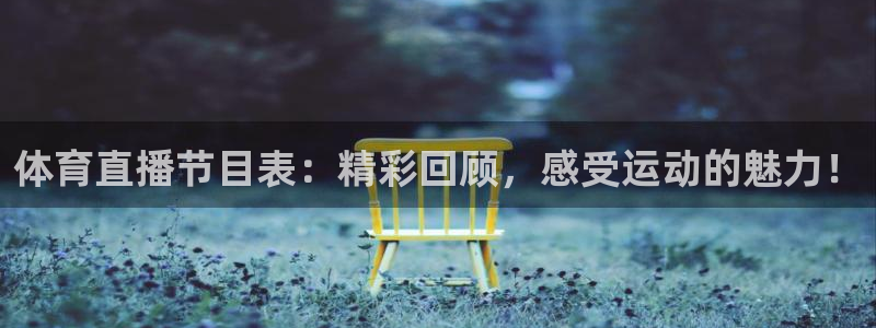 体育直播节目表：精彩回顾，感受运动的魅力！