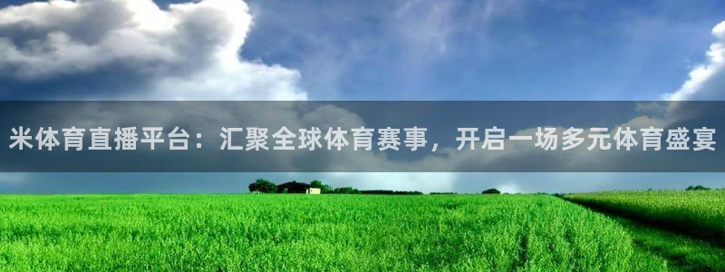 米体育直播平台：汇聚全球体育赛事，开启一场多元体育盛宴