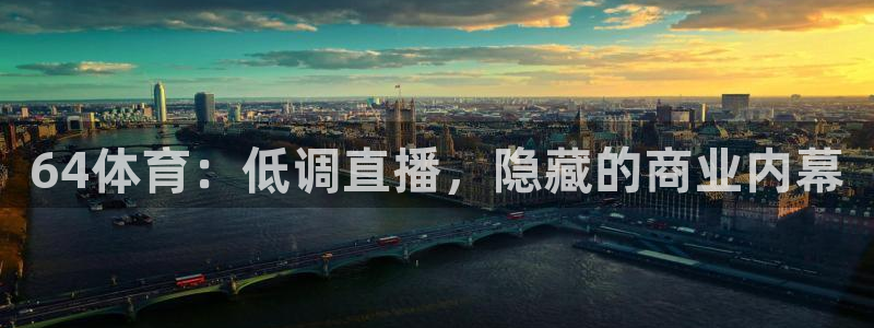 64体育：低调直播，隐藏的商业内幕