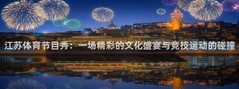 江苏体育节目秀：一场精彩的文化盛宴与竞技运动的碰撞