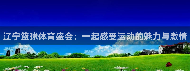 辽宁篮球体育盛会：一起感受运动的魅力与激情