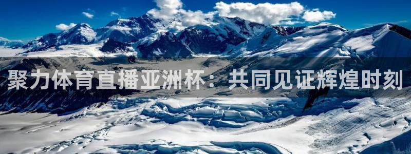 聚力体育直播亚洲杯：共同见证辉煌时刻