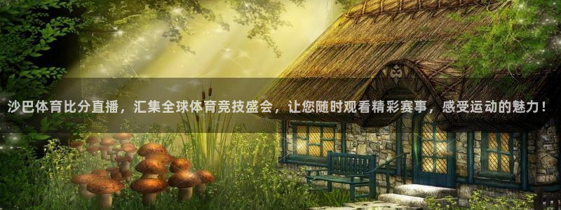 沙巴体育比分直播，汇集全球体育竞技盛会，让您随时观看精彩赛事，感受运动的魅力！