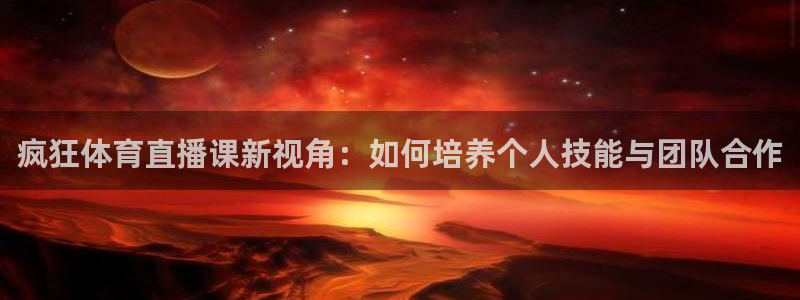 疯狂体育直播课新视角：如何培养个人技能与团队合作