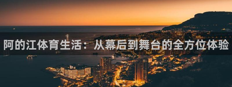阿的江体育生活：从幕后到舞台的全方位体验